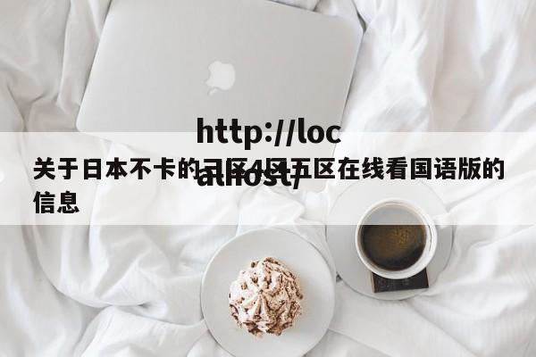 关于日本不卡的三区4区五区在线看国语版的信息
