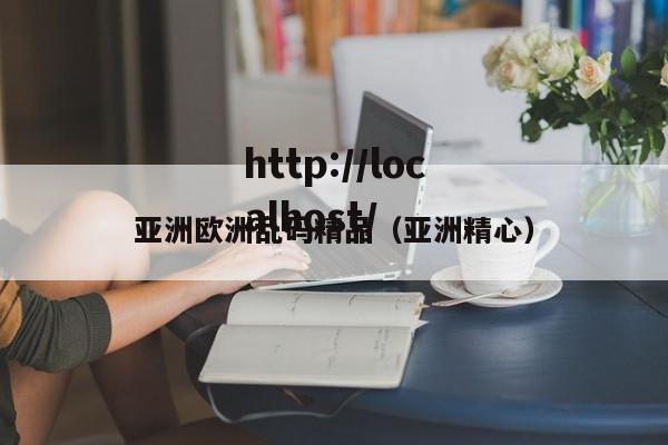 亚洲欧洲乱码精品（亚洲精心）
