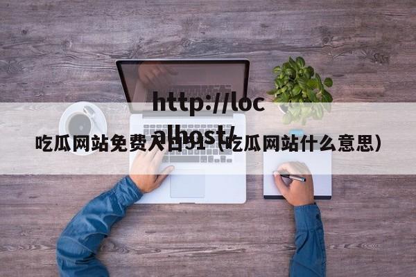 吃瓜网站免费入口51（吃瓜网站什么意思）